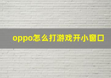 oppo怎么打游戏开小窗口