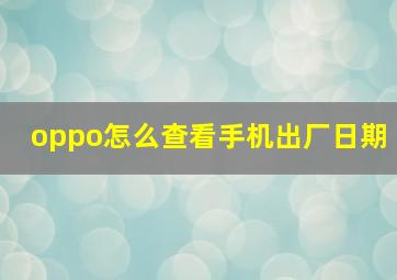 oppo怎么查看手机出厂日期