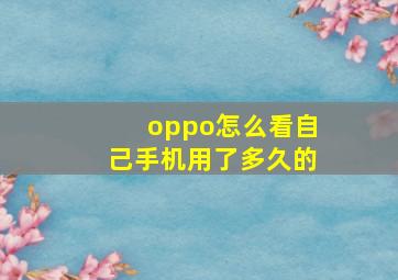 oppo怎么看自己手机用了多久的