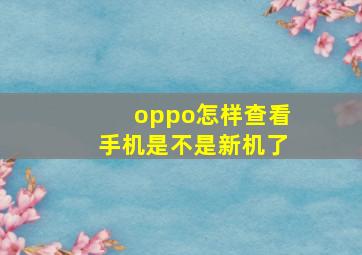 oppo怎样查看手机是不是新机了