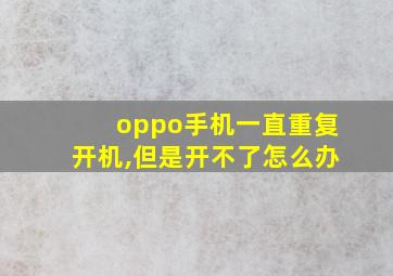 oppo手机一直重复开机,但是开不了怎么办