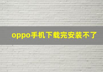 oppo手机下载完安装不了