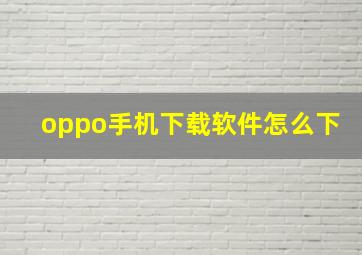 oppo手机下载软件怎么下