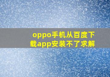 oppo手机从百度下载app安装不了求解