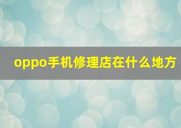 oppo手机修理店在什么地方