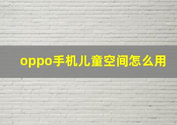 oppo手机儿童空间怎么用