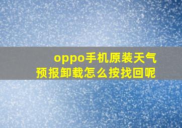 oppo手机原装天气预报卸载怎么按找回呢