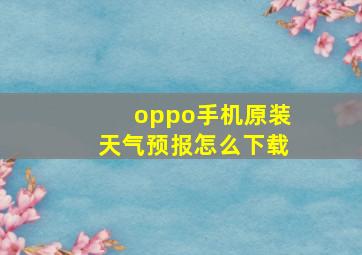 oppo手机原装天气预报怎么下载