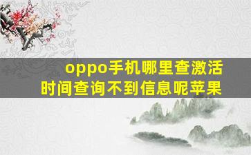 oppo手机哪里查激活时间查询不到信息呢苹果