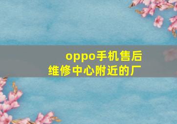 oppo手机售后维修中心附近的厂