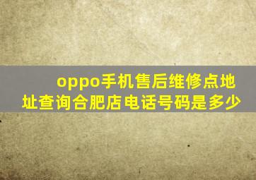 oppo手机售后维修点地址查询合肥店电话号码是多少