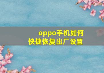 oppo手机如何快捷恢复出厂设置