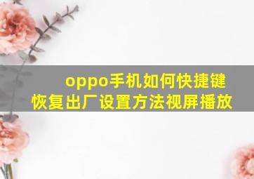 oppo手机如何快捷键恢复出厂设置方法视屏播放