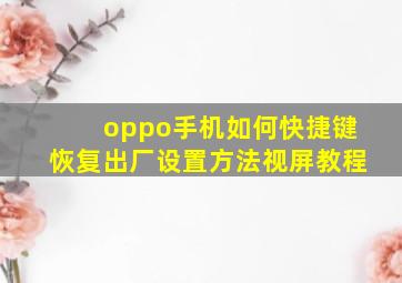 oppo手机如何快捷键恢复出厂设置方法视屏教程