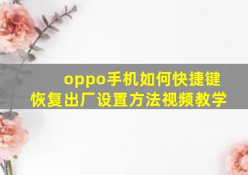 oppo手机如何快捷键恢复出厂设置方法视频教学