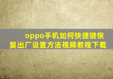 oppo手机如何快捷键恢复出厂设置方法视频教程下载