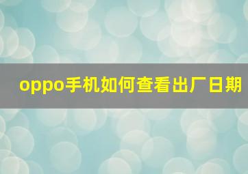 oppo手机如何查看出厂日期