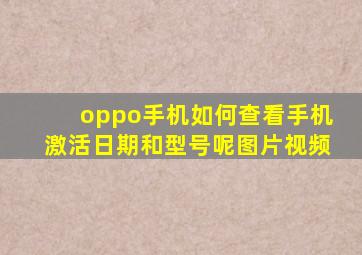 oppo手机如何查看手机激活日期和型号呢图片视频