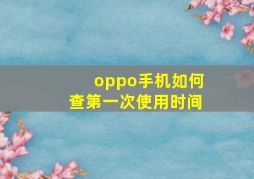 oppo手机如何查第一次使用时间