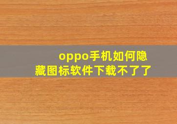 oppo手机如何隐藏图标软件下载不了了