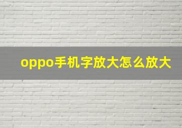 oppo手机字放大怎么放大