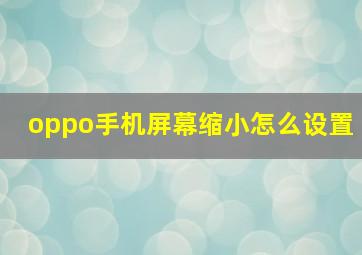 oppo手机屏幕缩小怎么设置