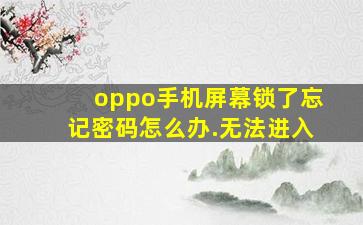 oppo手机屏幕锁了忘记密码怎么办.无法进入