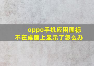 oppo手机应用图标不在桌面上显示了怎么办