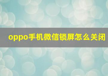 oppo手机微信锁屏怎么关闭