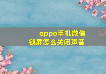 oppo手机微信锁屏怎么关闭声音