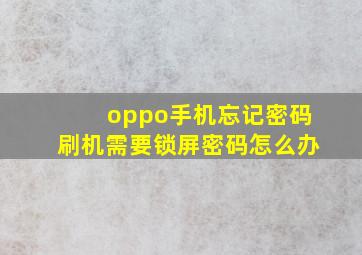 oppo手机忘记密码刷机需要锁屏密码怎么办