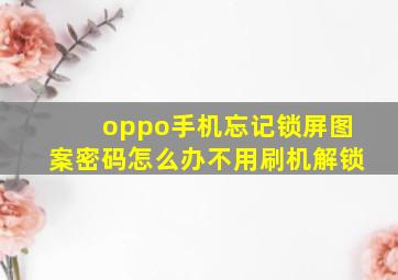 oppo手机忘记锁屏图案密码怎么办不用刷机解锁