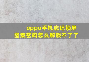 oppo手机忘记锁屏图案密码怎么解锁不了了