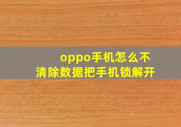 oppo手机怎么不清除数据把手机锁解开