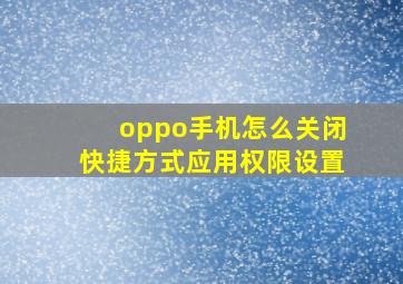 oppo手机怎么关闭快捷方式应用权限设置