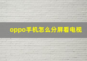 oppo手机怎么分屏看电视