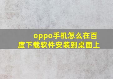 oppo手机怎么在百度下载软件安装到桌面上