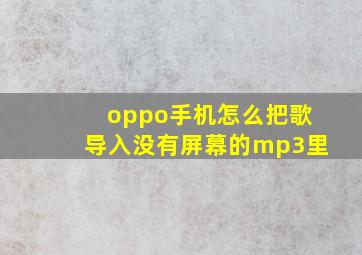 oppo手机怎么把歌导入没有屏幕的mp3里