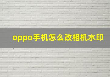 oppo手机怎么改相机水印