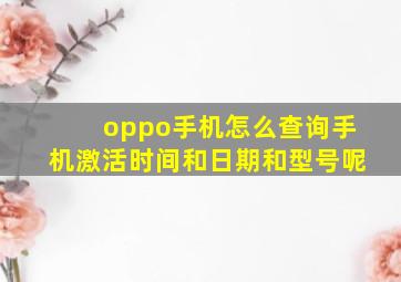 oppo手机怎么查询手机激活时间和日期和型号呢