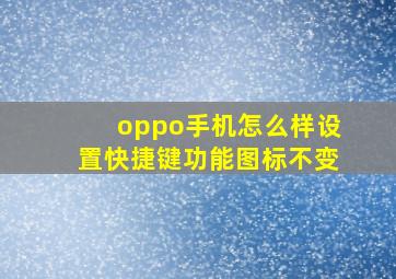 oppo手机怎么样设置快捷键功能图标不变