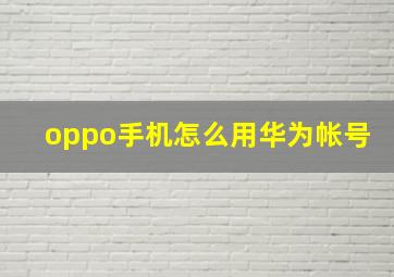 oppo手机怎么用华为帐号