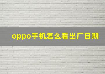 oppo手机怎么看出厂日期