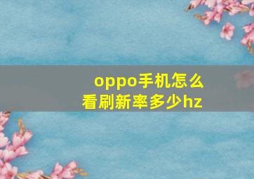 oppo手机怎么看刷新率多少hz