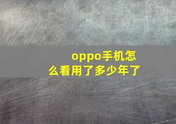 oppo手机怎么看用了多少年了