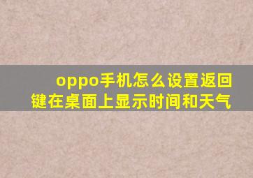 oppo手机怎么设置返回键在桌面上显示时间和天气