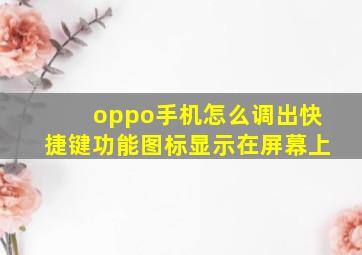 oppo手机怎么调出快捷键功能图标显示在屏幕上