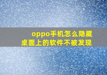 oppo手机怎么隐藏桌面上的软件不被发现