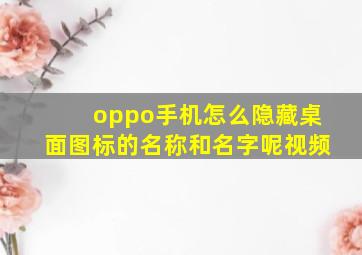 oppo手机怎么隐藏桌面图标的名称和名字呢视频