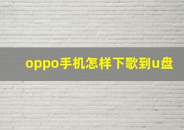 oppo手机怎样下歌到u盘